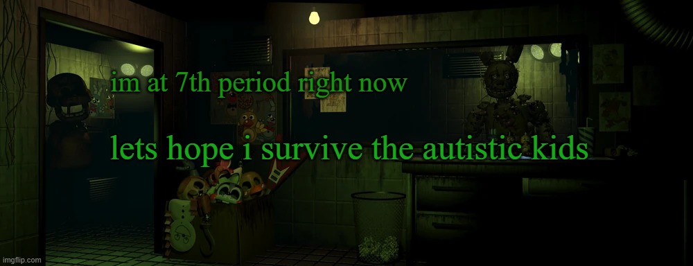 . | im at 7th period right now; lets hope i survive the autistic kids | image tagged in lemme in | made w/ Imgflip meme maker