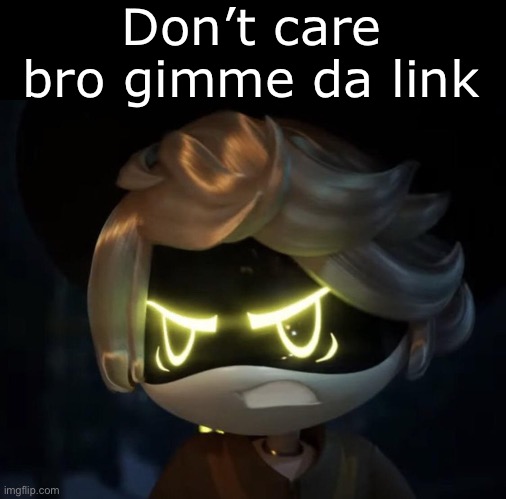 Angry N | Don’t care bro gimme da link | image tagged in angry n | made w/ Imgflip meme maker