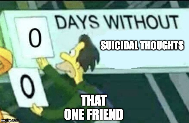 he needs help... | SUICIDAL THOUGHTS; THAT ONE FRIEND | image tagged in 0 days without lenny simpsons,depression,help me | made w/ Imgflip meme maker