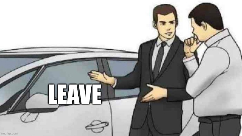 Leave Now | LEAVE | image tagged in memes,car salesman slaps roof of car | made w/ Imgflip meme maker