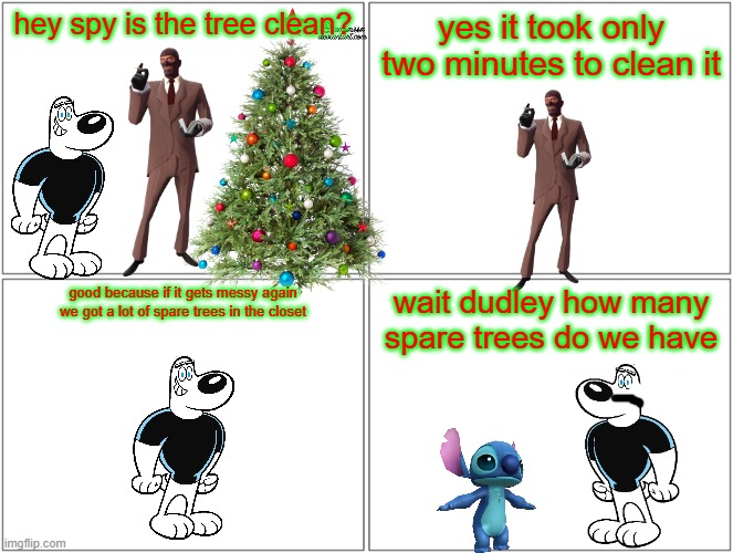 how many spare trees does dudley have | hey spy is the tree clean? yes it took only two minutes to clean it; good because if it gets messy again we got a lot of spare trees in the closet; wait dudley how many spare trees do we have | image tagged in memes,blank comic panel 2x2,tf2,christmas | made w/ Imgflip meme maker