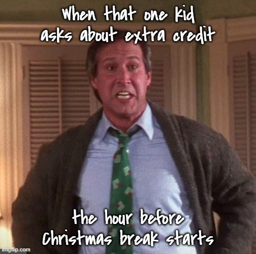 Extra Credit | When that one kid asks about extra credit; the hour before Christmas break starts | image tagged in teacher | made w/ Imgflip meme maker