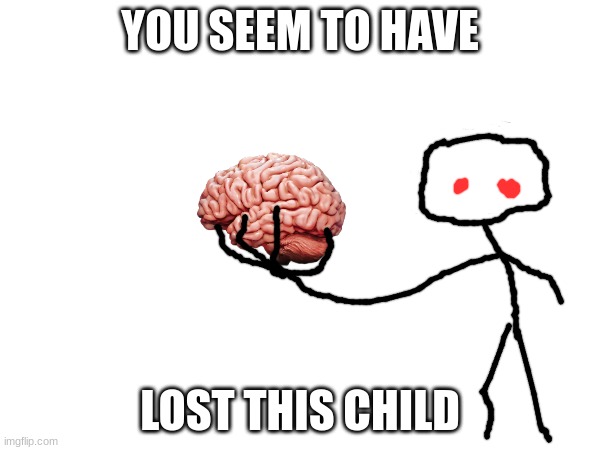 brain | YOU SEEM TO HAVE; LOST THIS CHILD | image tagged in hol up | made w/ Imgflip meme maker