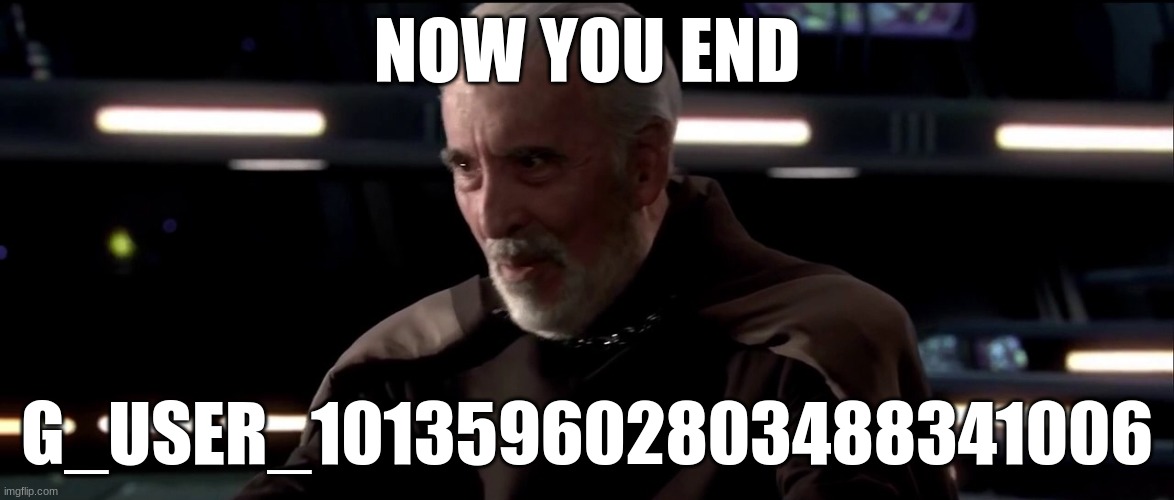 count dooku | NOW YOU END; G_USER_101359602803488341006 | image tagged in count dooku | made w/ Imgflip meme maker