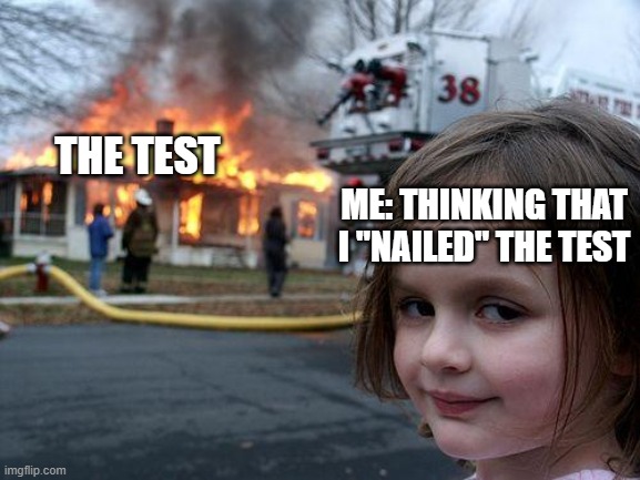 Darn | THE TEST; ME: THINKING THAT I "NAILED" THE TEST | image tagged in memes,disaster girl | made w/ Imgflip meme maker
