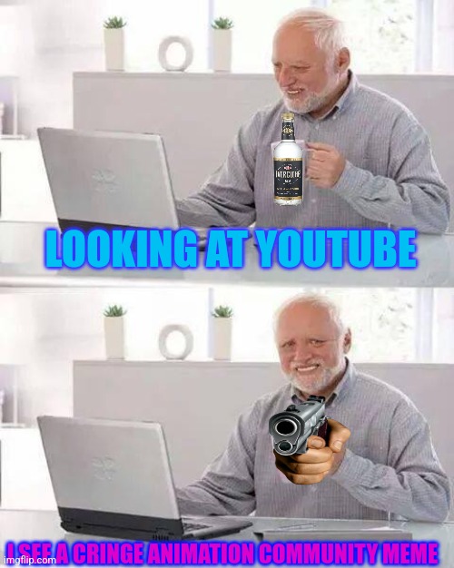 Me on youtube sometimes. | LOOKING AT YOUTUBE; I SEE A CRINGE ANIMATION COMMUNITY MEME | image tagged in memes,hide the pain harold | made w/ Imgflip meme maker