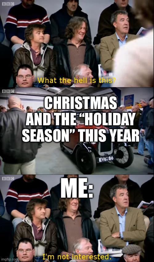 Not feeling it… | CHRISTMAS AND THE “HOLIDAY SEASON” THIS YEAR; ME: | image tagged in top gear i'm not interested | made w/ Imgflip meme maker