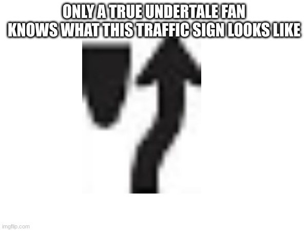 Papyrus you should be asleep. It's late. Go to bed.-gaster | ONLY A TRUE UNDERTALE FAN KNOWS WHAT THIS TRAFFIC SIGN LOOKS LIKE | made w/ Imgflip meme maker