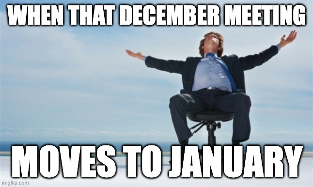 Meetings shifting to January | WHEN THAT DECEMBER MEETING; MOVES TO JANUARY | image tagged in relief | made w/ Imgflip meme maker