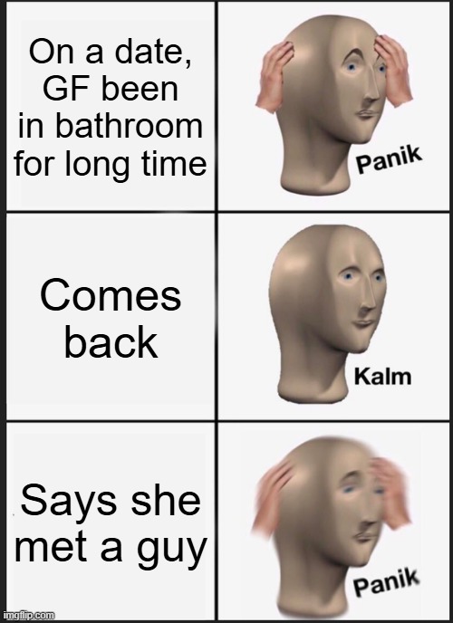 Not Good | On a date, GF been in bathroom for long time; Comes back; Says she met a guy | image tagged in memes,panik kalm panik | made w/ Imgflip meme maker