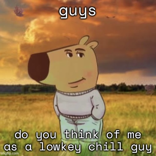 Chill guy | guys; do you think of me as a lowkey chill guy | image tagged in chill guy | made w/ Imgflip meme maker