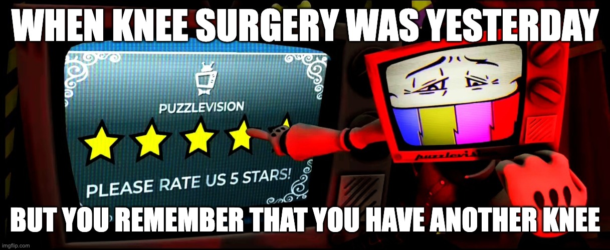 Mr puzzles pointing and asking to rate 5 stars | WHEN KNEE SURGERY WAS YESTERDAY; BUT YOU REMEMBER THAT YOU HAVE ANOTHER KNEE | image tagged in mr puzzles pointing and asking to rate 5 stars,memes,funny,mr puzzles,idk,smg4 | made w/ Imgflip meme maker