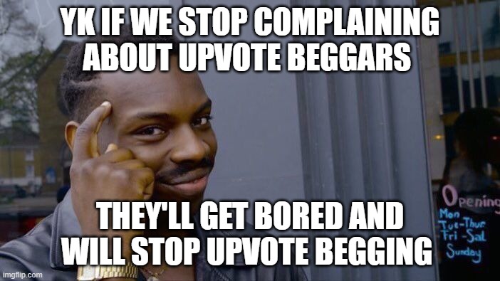 you're feeding them don't do it they just want to make you mad | YK IF WE STOP COMPLAINING ABOUT UPVOTE BEGGARS; THEY'LL GET BORED AND WILL STOP UPVOTE BEGGING | image tagged in memes,roll safe think about it,upvote begging,complaining,stop it,truth | made w/ Imgflip meme maker