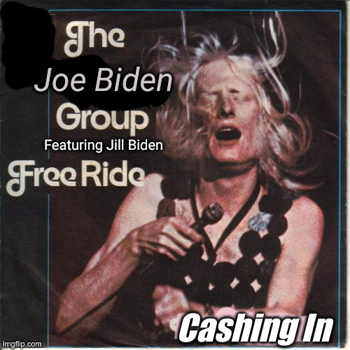 Come On & Take A Free Ride | Joe Biden; Featuring Jill Biden; Cashing In | image tagged in political meme,politics,funny memes,funny | made w/ Imgflip meme maker