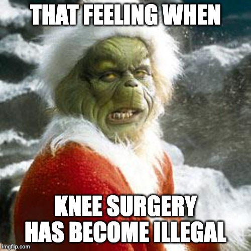 grinch | THAT FEELING WHEN; KNEE SURGERY HAS BECOME ILLEGAL | image tagged in grinch,memes,funny,knee surgery,blue grinch | made w/ Imgflip meme maker