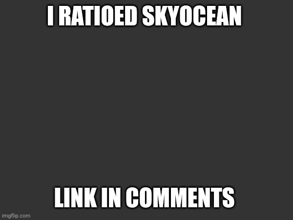 I RATIOED SKYOCEAN; LINK IN COMMENTS | made w/ Imgflip meme maker