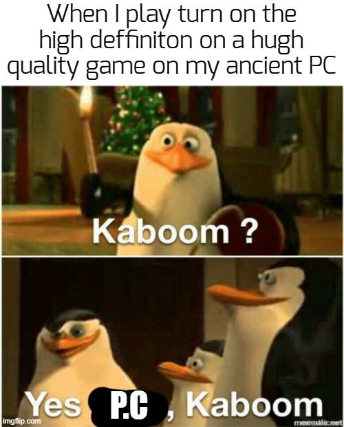 EDHGETKHUFOGIFIRLGOTGLPT0OGLOTIUFYGHFCXVUYDTRXGJ | When I play turn on the high deffiniton on a hugh quality game on my ancient PC; P.C | image tagged in kaboom yes rico kaboom | made w/ Imgflip meme maker