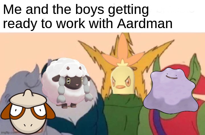 Pokemon x Aardman project | Me and the boys getting ready to work with Aardman | image tagged in memes,me and the boys,funny,pokemon,aardman | made w/ Imgflip meme maker