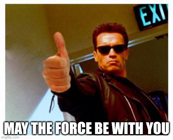 terminator thumbs up | MAY THE FORCE BE WITH YOU | image tagged in terminator thumbs up | made w/ Imgflip meme maker