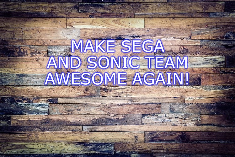 Wood Background | MAKE SEGA AND SONIC TEAM AWESOME AGAIN! | image tagged in wood background | made w/ Imgflip meme maker