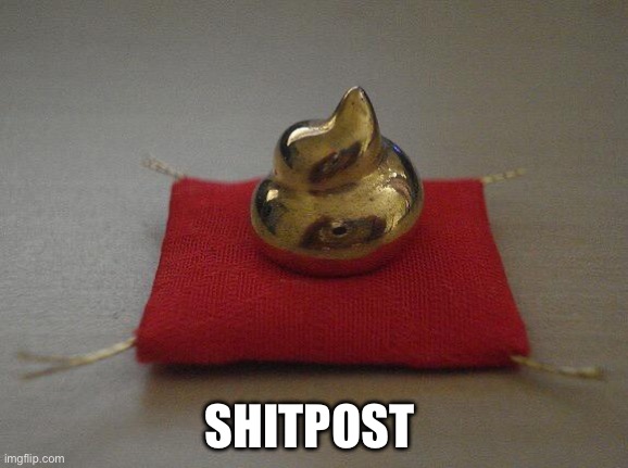 Yes | SHITPOST | image tagged in golden poop award | made w/ Imgflip meme maker