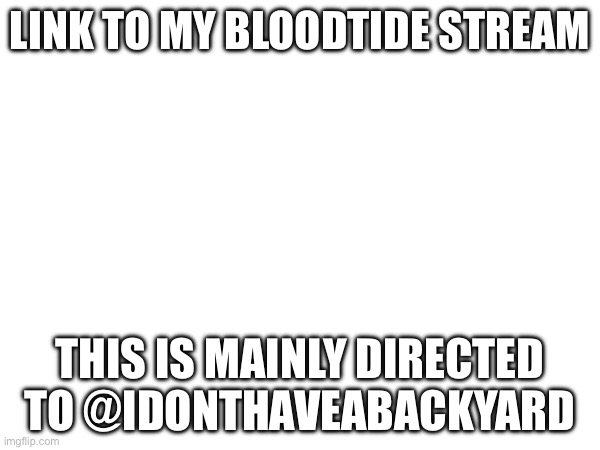 https://imgflip.com/i/9dkor1 (Mod note: APPROVED) | LINK TO MY BLOODTIDE STREAM; THIS IS MAINLY DIRECTED TO @IDONTHAVEABACKYARD | image tagged in bread | made w/ Imgflip meme maker