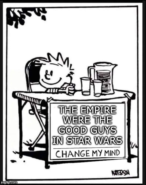 Star Wars | THE EMPIRE WERE THE GOOD GUYS IN STAR WARS | image tagged in change my mind calvin | made w/ Imgflip meme maker