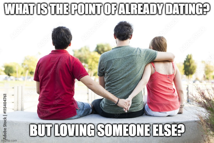 WHAT IS THE POINT OF ALREADY DATING? BUT LOVING SOMEONE ELSE? | made w/ Imgflip meme maker