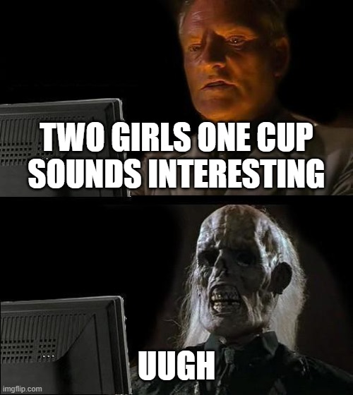 ugh | TWO GIRLS ONE CUP
SOUNDS INTERESTING; UUGH | image tagged in memes,i'll just wait here | made w/ Imgflip meme maker