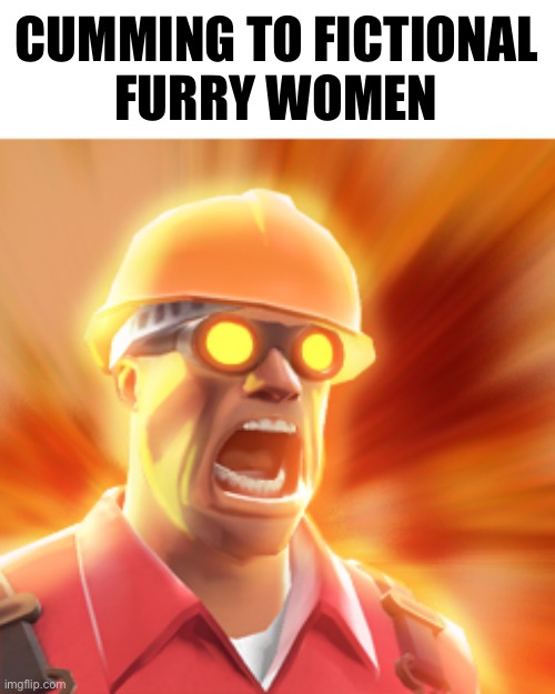 TF2 Engineer | CUMMING TO FICTIONAL
FURRY WOMEN | image tagged in tf2 engineer | made w/ Imgflip meme maker