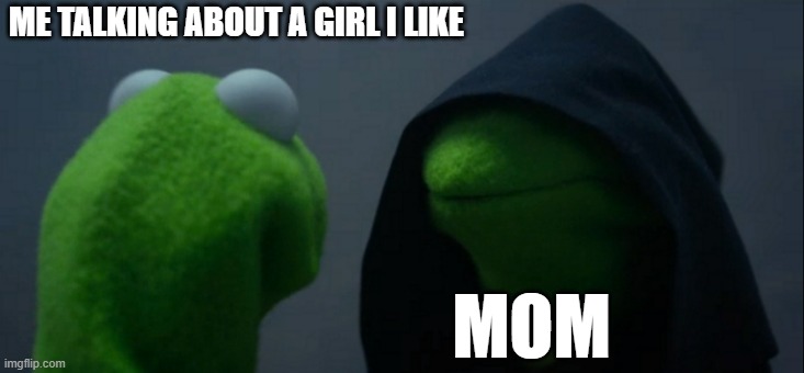 Evil Kermit | ME TALKING ABOUT A GIRL I LIKE; MOM | image tagged in memes,evil kermit | made w/ Imgflip meme maker