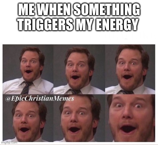 Cris Pratt | ME WHEN SOMETHING TRIGGERS MY ENERGY | image tagged in cris pratt | made w/ Imgflip meme maker