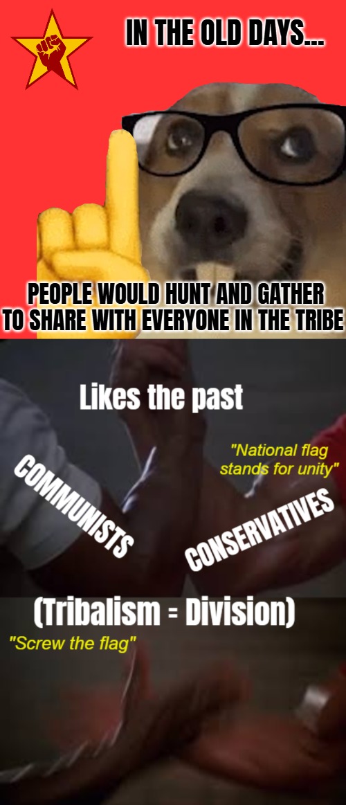 Tribalistic societies function fine when isolated and/or protected by non-tribes. | IN THE OLD DAYS... PEOPLE WOULD HUNT AND GATHER TO SHARE WITH EVERYONE IN THE TRIBE | image tagged in actually dog,epic handshake,politics | made w/ Imgflip meme maker