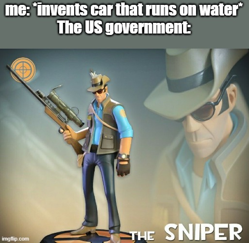 The Sniper | me: *invents car that runs on water*
The US government: | image tagged in the sniper | made w/ Imgflip meme maker