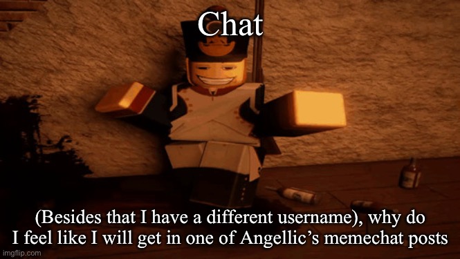 guts and blackpowder | Chat; (Besides that I have a different username), why do I feel like I will get in one of Angellic’s memechat posts | image tagged in guts and blackpowder,msmg | made w/ Imgflip meme maker