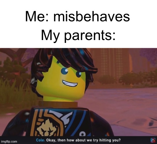 Image Title | Me: misbehaves; My parents: | image tagged in cole how about we try hitting you,parents,funny,memes,relatable,funny memes | made w/ Imgflip meme maker