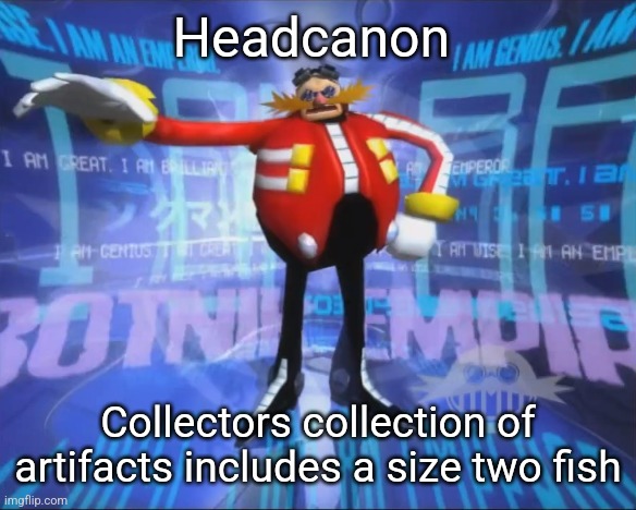 Only a small few will get the joke | Headcanon; Collectors collection of artifacts includes a size two fish | image tagged in eggman's announcement | made w/ Imgflip meme maker