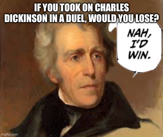 Andrew Jackson | IF YOU TOOK ON CHARLES DICKINSON IN A DUEL, WOULD YOU LOSE? | image tagged in president | made w/ Imgflip meme maker