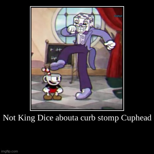 Not King Dice abouta curb stomp Cuphead | | image tagged in funny,demotivationals | made w/ Imgflip demotivational maker