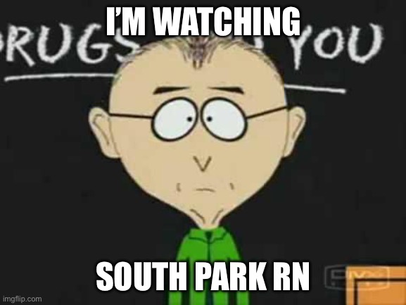 south park teacher | I’M WATCHING; SOUTH PARK RN | image tagged in south park teacher | made w/ Imgflip meme maker