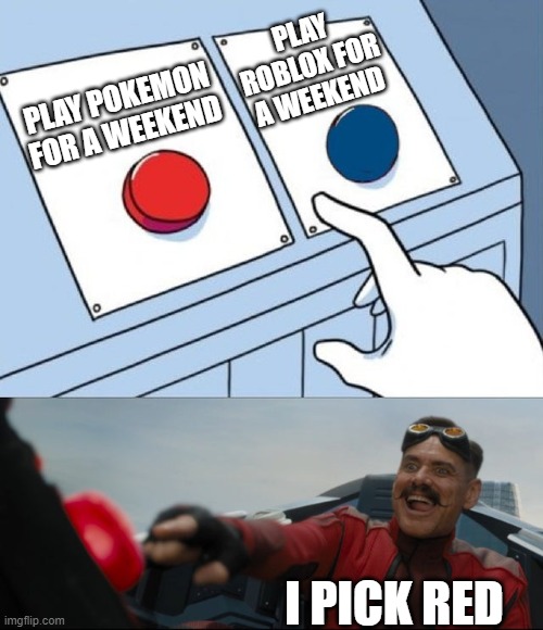 Pokemon or Roblox (comment on which one i should play) | PLAY ROBLOX FOR A WEEKEND; PLAY POKEMON FOR A WEEKEND; I PICK RED | image tagged in robotnik button | made w/ Imgflip meme maker