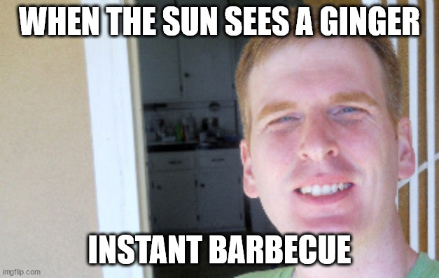 When the sun sees a ginger | WHEN THE SUN SEES A GINGER; INSTANT BARBECUE | image tagged in red hair guy,ginger,gingers,red head,gingerbread man | made w/ Imgflip meme maker