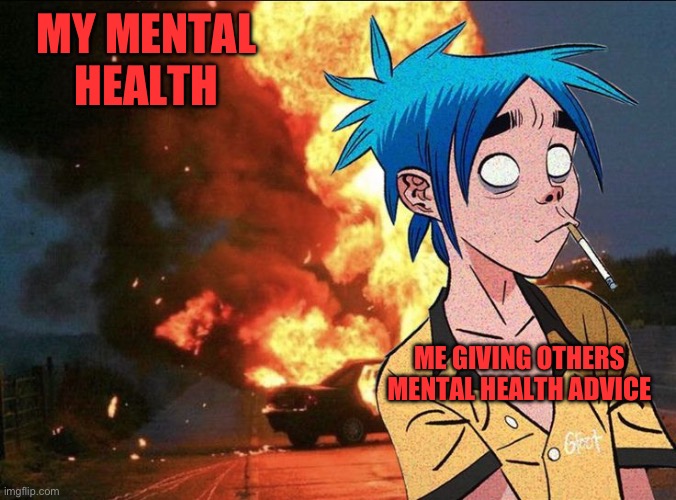 MY MENTAL HEALTH; ME GIVING OTHERS MENTAL HEALTH ADVICE | image tagged in memes | made w/ Imgflip meme maker