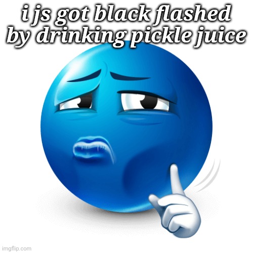 mewing blue emoji | i js got black flashed by drinking pickle juice | image tagged in mewing blue emoji | made w/ Imgflip meme maker