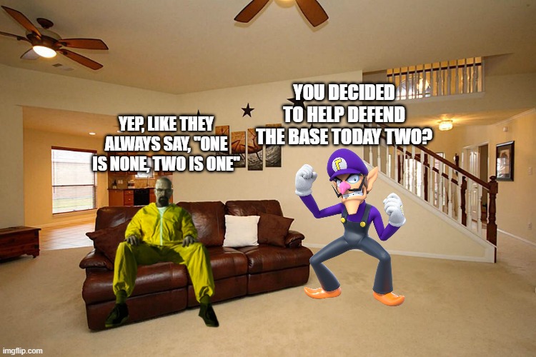 Living room ceiling fans | YOU DECIDED TO HELP DEFEND THE BASE TODAY TWO? YEP, LIKE THEY ALWAYS SAY, "ONE IS NONE, TWO IS ONE" | image tagged in living room ceiling fans | made w/ Imgflip meme maker