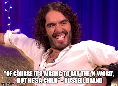 "OF COURSE ITâ€™S WRONG TO SAY THE 'N-WORD', BUT HEâ€™S A CHILD" - RUSSELL BRAND | made w/ Imgflip meme maker