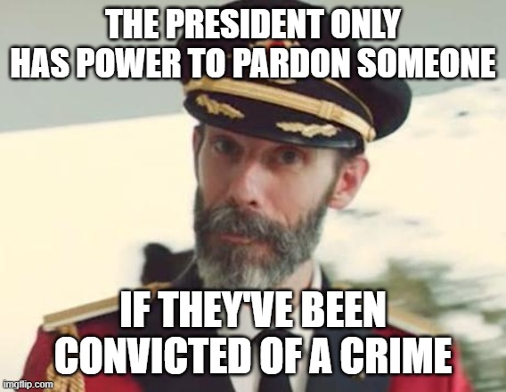 Captain Obvious | THE PRESIDENT ONLY HAS POWER TO PARDON SOMEONE IF THEY'VE BEEN CONVICTED OF A CRIME | image tagged in captain obvious | made w/ Imgflip meme maker