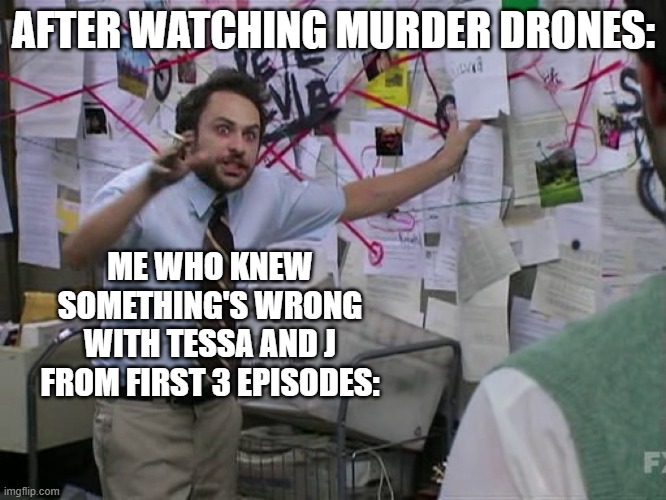 i knew it | AFTER WATCHING MURDER DRONES:; ME WHO KNEW SOMETHING'S WRONG WITH TESSA AND J FROM FIRST 3 EPISODES: | image tagged in charlie conspiracy always sunny in philidelphia | made w/ Imgflip meme maker