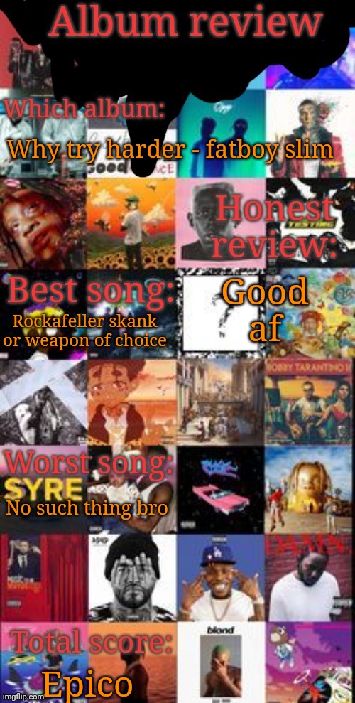 Album review | Why try harder - fatboy slim; Good af; Rockafeller skank or weapon of choice; No such thing bro; Epico | image tagged in album review | made w/ Imgflip meme maker