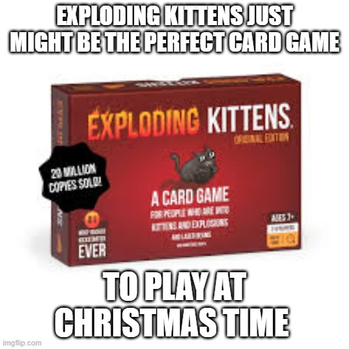 memes by Brad - Exploding Kittens is a must play game for Christmas | EXPLODING KITTENS JUST MIGHT BE THE PERFECT CARD GAME; TO PLAY AT CHRISTMAS TIME | image tagged in gaming,games,board games,kittens,cats,christmas | made w/ Imgflip meme maker